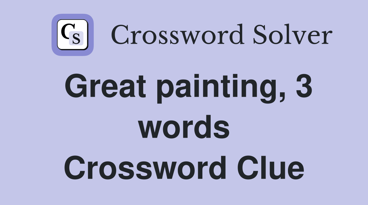Great painting, 3 words Crossword Clue Answers Crossword Solver